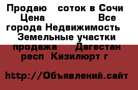 Продаю 6 соток в Сочи › Цена ­ 1 000 000 - Все города Недвижимость » Земельные участки продажа   . Дагестан респ.,Кизилюрт г.